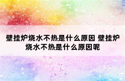 壁挂炉烧水不热是什么原因 壁挂炉烧水不热是什么原因呢